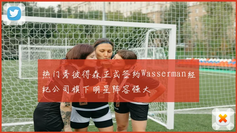 热门秀彼得森正式签约Wasserman经纪公司旗下明星阵容强大