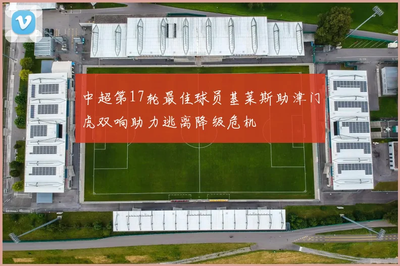 中超第17轮最佳球员基莱斯助津门虎双响助力逃离降级危机