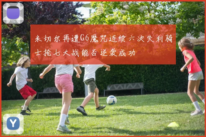 米切尔再遭G6魔咒连续六次失利骑士抢七大战能否逆袭成功