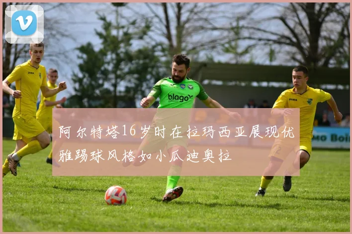阿尔特塔16岁时在拉玛西亚展现优雅踢球风格如小瓜迪奥拉