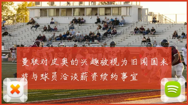 曼联对皮奥的兴趣被视为旧闻国米将与球员洽谈薪资续约事宜