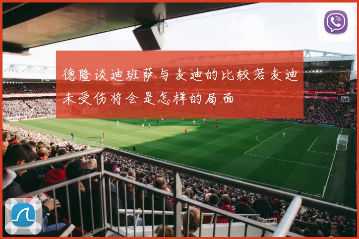 德隆谈迪班萨与麦迪的比较若麦迪未受伤将会是怎样的局面