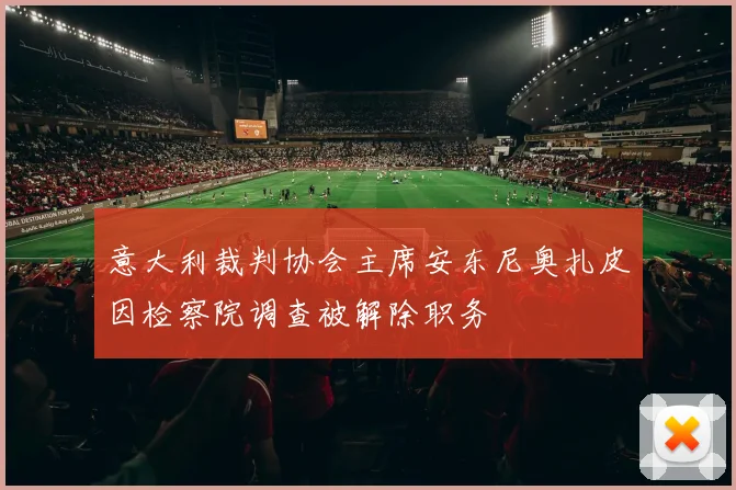 意大利裁判协会主席安东尼奥扎皮因检察院调查被解除职务