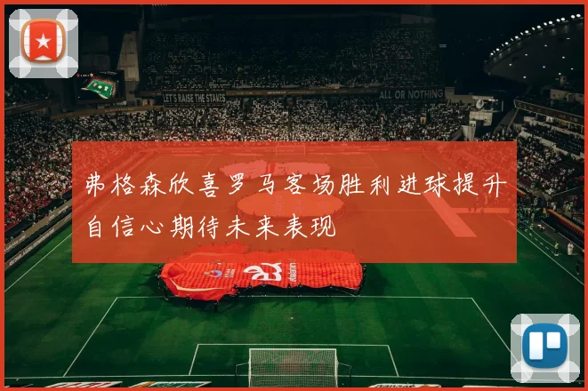 弗格森欣喜罗马客场胜利进球提升自信心期待未来表现
