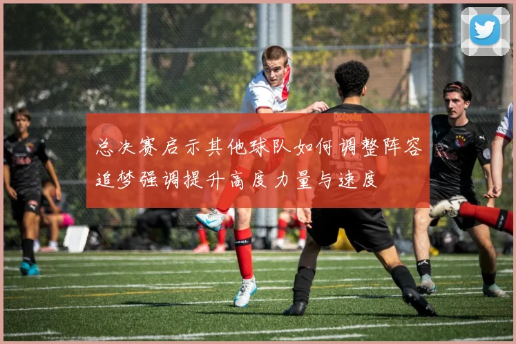 总决赛启示其他球队如何调整阵容追梦强调提升高度力量与速度