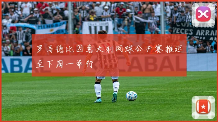 罗马德比因意大利网球公开赛推迟至下周一举行