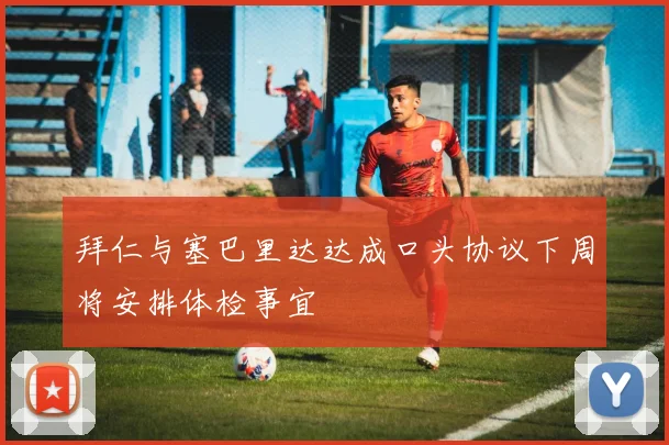 拜仁与塞巴里达达成口头协议下周将安排体检事宜