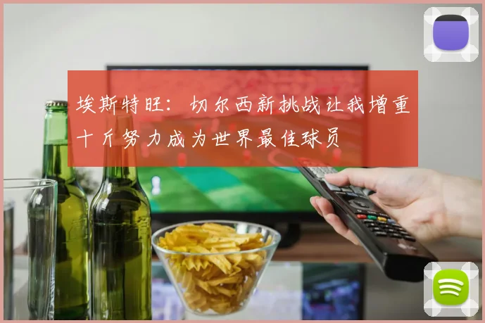 埃斯特旺：切尔西新挑战让我增重十斤努力成为世界最佳球员