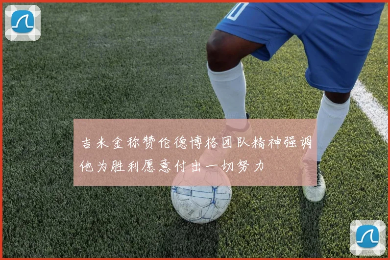 吉米金称赞伦德博格团队精神强调他为胜利愿意付出一切努力