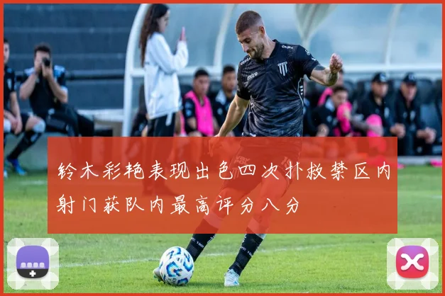 铃木彩艳表现出色四次扑救禁区内射门获队内最高评分八分