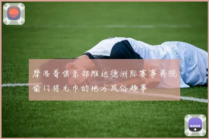 摩洛哥俱乐部维达德洲际赛事再现偷门将毛巾的地方风俗趣事